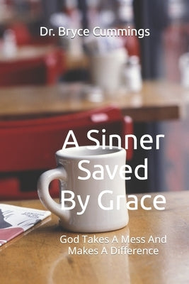 A Sinner Saved By Grace: God Takes A Mess And Makes A Difference by Cummings, Bryce