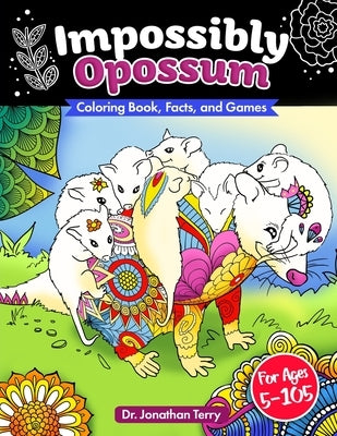 Impossibly Opossum: Coloring Book, Facts, and Games: Adult Coloring Book, Children's Coloring Book, For Ages 5 - 105 by Terry, Jonathan