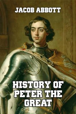 History of Peter the Great: Emperor of Russia by Abbott, Jacob