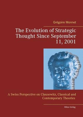 The Evolution of Strategic Thought since September 11, 2001: A Swiss Perspective on Clausewitz, classical and contemporary Theories by Monnet, Grégoire