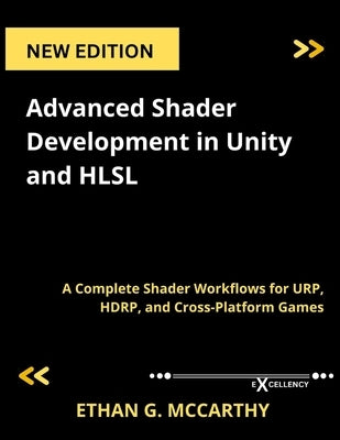 Advanced Shader Development in Unity and HLSL: A Complete Shader Workflows for URP, HDRP, and Cross-Platform Games by McCarthy, Ethan G.