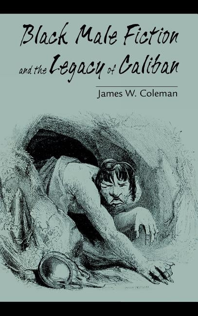 Black Male Fiction and the Legacy of Caliban by Coleman, James W.