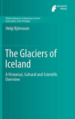 The Glaciers of Iceland: A Historical, Cultural and Scientific Overview by Björnsson, Helgi