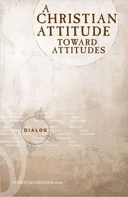 A Christian Attitude Toward Attitudes by Leadingham, Everett