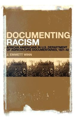 Documenting Racism: African Americans in Us Department of Agriculture Documentaries, 1921-42 by Winn, J. Emmett