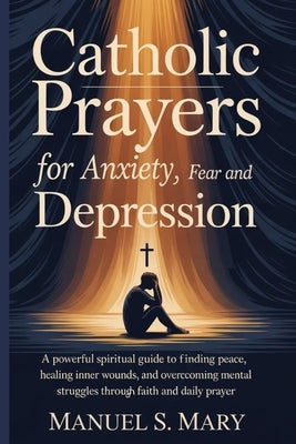 Catholic Prayers for Anxiety, Fear and Depression by Mary, Manuel S.