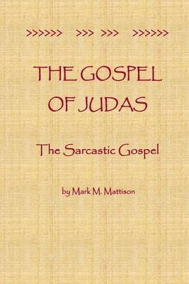 The Gospel of Judas: The Sarcastic Gospel by Mattison, Mark M.