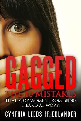 Gagged: The 10 Mistakes That Stop Women From Being Heard At Work by Friedlander, Cynthia Leeds