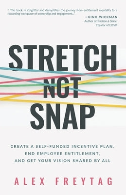 Stretch Not Snap: Create a Self-Funded Incentive Plan, End Employee Entitlement, and Get Your Vision Shared by All by Freytag, Alex