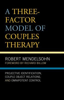 A Three-Factor Model of Couples Therapy: Projective Identification, Couple Object Relations, and Omnipotent Control by Mendelsohn, Robert