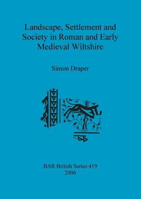 Landscape, Settlement and Society in Roman and Early Medieval Wiltshire by Draper, Simon