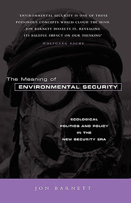 The Meaning of Environmental Security: Ecological Politics and Policy in the New Security Era by Barnett, Jon
