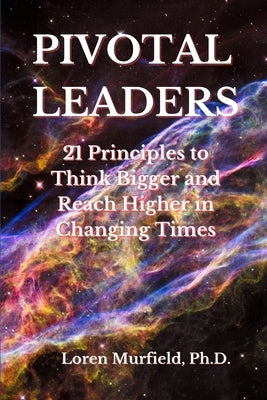 Pivotal Leaders: 21 Principles to Continually Think Bigger and Reach Higher in Changing Times by Murfield, Loren