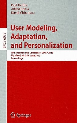 User Modeling, Adaptation, and Personalization: 18th International Conference, Umap 2010, Big Island, Hi, Usa, June 20-24, 2010, Proceedings by De Bra, Paul