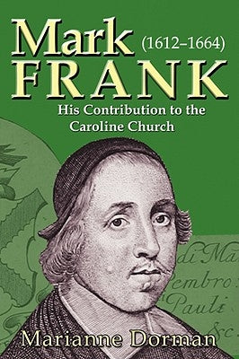 Mark Frank: (1612-1644) His Contribution to the Caroline Church by Dorman, Marianne