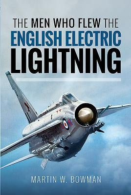 The Men Who Flew the English Electric Lightning by Bowman, Martin W.