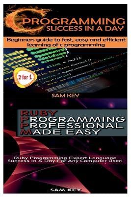 C Programming Success in a Day & Ruby Programming Professional Made Easy by Key, Sam