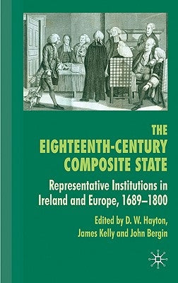 The Eighteenth-Century Composite State: Representative Institutions in Ireland and Europe, 1689-1800 by Hayton, D.