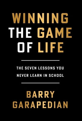 Winning the Game of Life: The Seven Lessons You Never Learn in School by Garapedian, Barry