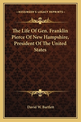 The Life of Gen. Franklin Pierce of New Hampshire, President of the United States by Bartlett, David W.