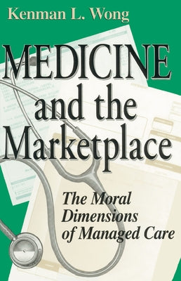 Medicine the Marketplace: The Moral Dimensions of Managed Care by Wong, Kenman L.