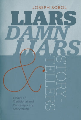 Liars, Damn Liars, and Storytellers: Essays on Traditional and Contemporary Storytelling by Sobol, Joseph