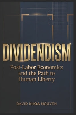 Dividendism: Post-Labor Economics and the Path to Human Liberty by Nguyen, David Khoa