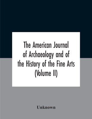 The American journal of archaeology and of the History of the Fine Arts (Volume II) by Unknown