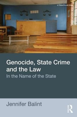 Genocide, State Crime and the Law: In the Name of the State by Balint, Jennifer