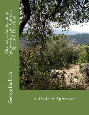 Alcoholics Anonymous Sponsorship and Catholic Spiritual Direction: A Modern Approach by Burbach, George