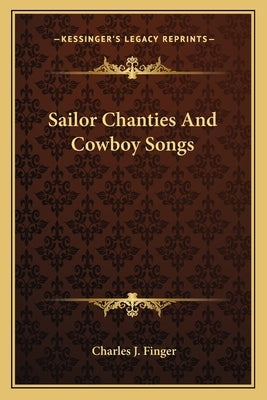 Sailor Chanties And Cowboy Songs by Finger, Charles J.