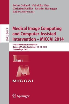 Medical Image Computing and Computer-Assisted Intervention - Miccai 2014: 17th International Conference, Boston, Ma, Usa, September 14-18, 2014, Proce by Golland, Polina