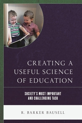 Creating a Useful Science of Education: Society's Most Important and Challenging Task by Bausell, R. Barker