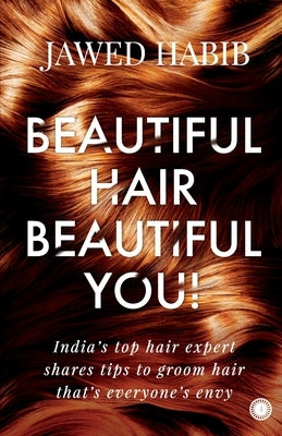 Beautiful Hair, Beautiful You!: India's Top Hair Expert Shares Tips to Groom Hair That's Everyone's Envy by Habib, Jawed
