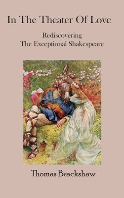 In The Theater of Love: Rediscovering the Exceptional Shakespeare by Brackshaw, Thomas