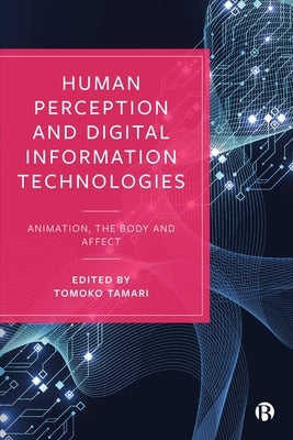 Human Perception and Digital Information Technologies: Animation, the Body, and Affect by Tamari, Tomoko