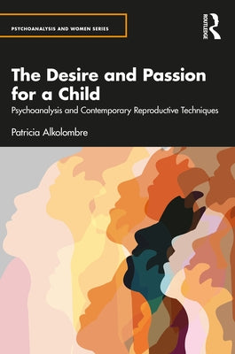 The Desire and Passion for a Child: Psychoanalysis and Contemporary Reproductive Techniques by Alkolombre, Patricia
