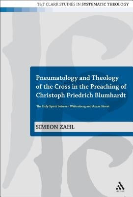 Pneumatology and Theology of the Cross in the Preaching of Christoph Friedrich Blumhardt: The Holy Spirit Between Wittenberg and Azusa Street by Zahl, Simeon
