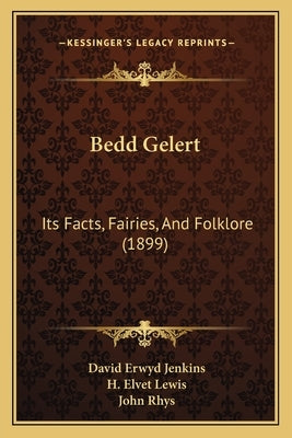 Bedd Gelert: Its Facts, Fairies, And Folklore (1899) by Jenkins, David Erwyd