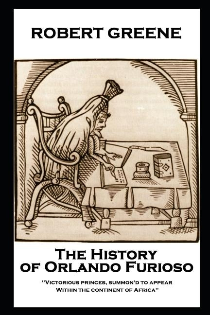 Robert Greene - The History of Orlando Furioso: 'Victorious princes, summon'd to appear, Within the continent of Africa'' by Greene, Robert