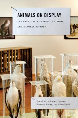 Animals on Display: The Creaturely in Museums, Zoos, and Natural History by Thorsen, LIV Emma