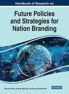 Handbook of Research on Future Policies and Strategies for Nation Branding by Pistikou, Victoria