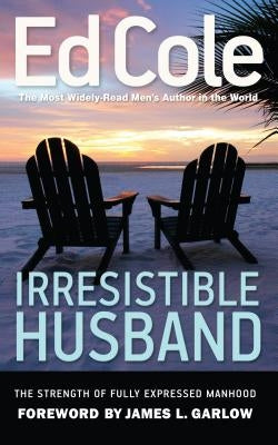 Irresistible Husband: The Strength of Fully Expressed Manhood by Cole, Edwin Louis