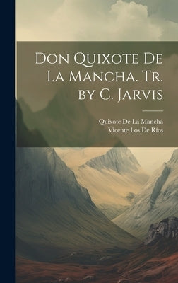 Don Quixote De La Mancha. Tr. by C. Jarvis by De La Mancha, Quixote