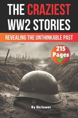 The Craziest Stories of World War 2: Revealing the Unthinkable Past by Skriuwer Com
