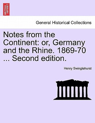 Notes from the Continent: Or, Germany and the Rhine. 1869-70 ... Second Edition. by Swinglehurst, Henry