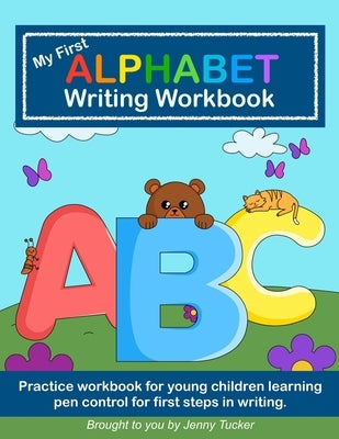 My First Alphabet Writing Workbook: Practice workbook for young children learning pen control for first steps in writing. by Tucker, Jenny