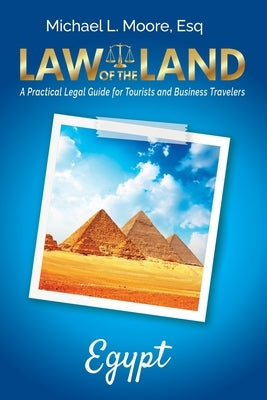 Law of the Land - Egypt: A Practical Legal Guide for Tourists and Business Travelers by Moore, Michael L.
