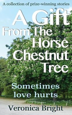 A Gift From The Horse Chestnut Tree: Sometimes love hurts by Bright, Veronica