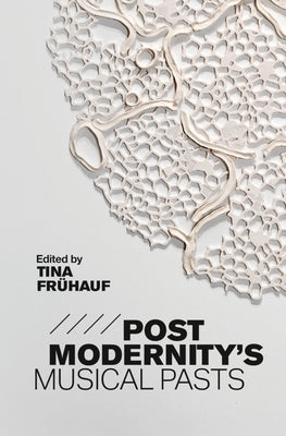 Postmodernity's Musical Pasts by Frühauf, Tina